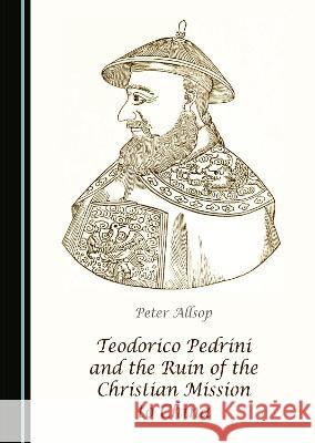 Teodorico Pedrini and the Ruin of the Christian Mission to China Peter Allsop   9781527591363