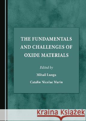 The Fundamentals and Challenges of Oxide Materials Mihail Lungu Catalin Nicolae Marin  9781527591660