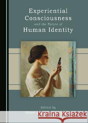 Experiential Consciousness and the Nature of Human Identity Vitor Jose F. Rodrigues   9781527591691