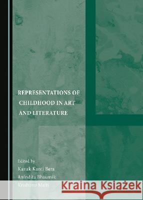 Representations of Childhood in Art and Literature Kanak Kanti Bera Anindita Bhaumik Krishanu Maiti 9781527591813