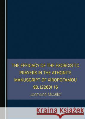 The Efficacy of the Exorcistic Prayers in the Athonite Manuscript of Xiropotamou 98, (2260) 16 Jesmond Micallef   9781527591912