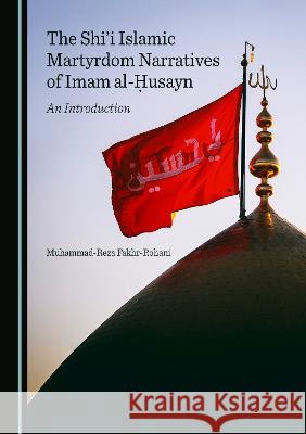 The Shi'i Islamic Martyrdom Narratives of Imam al-Husayn: An Introduction Muhammad-Reza Fakhr-Rohani   9781527592285