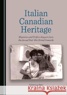 Italian Canadian Heritage: Migration and Welfare Support from the Second Post-War Period Onwards Valentina Sgro   9781527592421