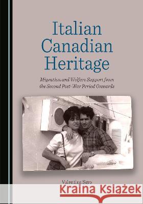 Italian Canadian Heritage: Migration and Welfare Support from the Second Post-War Period Onwards Valentina Sgro   9781527592421 Cambridge Scholars Publishing