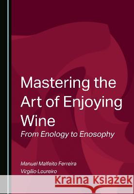 Mastering the Art of Enjoying Wine: From Enology to Enosophy Manuel Malfeito Ferreira Virgilio Loureiro  9781527592544 Cambridge Scholars Publishing