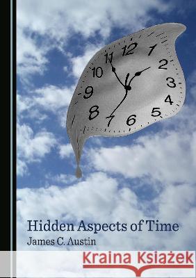 Hidden Aspects of Time James C. Austin   9781527593114 Cambridge Scholars Publishing