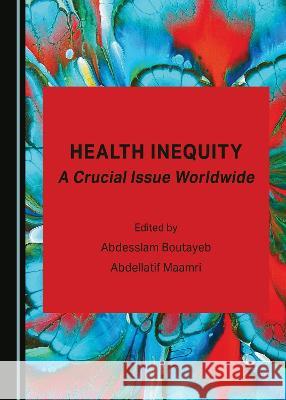 Health Inequity: A Crucial Issue Worldwide Abdesslam Boutayeb Abdellatif Maamri  9781527593718 Cambridge Scholars Publishing