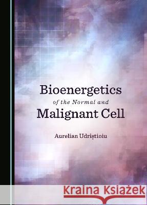 Bioenergetics of the Normal and Malignant Cell Aurelian Udristioiu   9781527593732 Cambridge Scholars Publishing