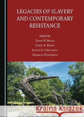 Legacies of Slavery and Contemporary Resistance David W. Bulla Karen E. Bravo Judith N. Onwubiko 9781527593879 Cambridge Scholars Publishing