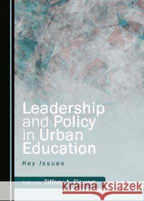 Leadership and Policy in Urban Education: Key Issues Tiffany A. Flowers   9781527594074