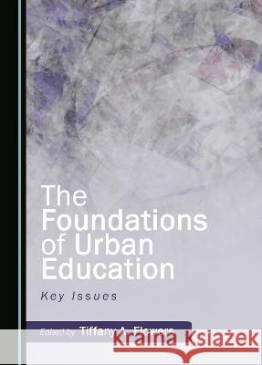 The Foundations of Urban Education: Key Issues Tiffany A. Flowers   9781527594098 Cambridge Scholars Publishing