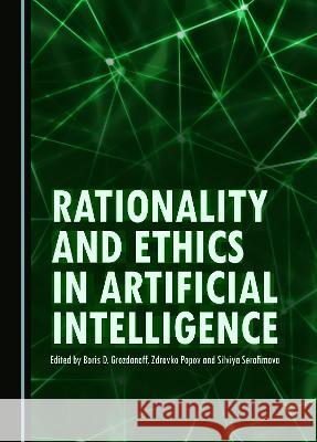 Rationality and Ethics in Artificial Intelligence Boris D. Grozdanoff Zdravko Popov Silviya Serafimova 9781527594418