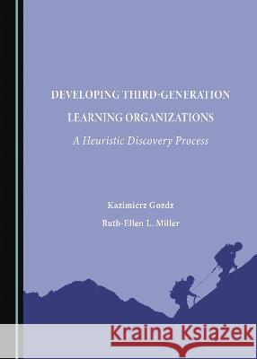 Developing Third-Generation Learning Organizations: A Heuristic Discovery Process Kazimierz Gozdz Ruth-Ellen L. Miller  9781527594494