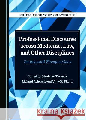 Professional Discourse across Medicine, Law, and Other Disciplines: Issues and Perspectives Girolamo Tessuto Richard Ashcroft Vijay K. Bhatia 9781527594715