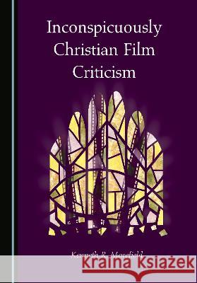 Inconspicuously Christian Film Criticism Kenneth R. Morefield   9781527595552 Cambridge Scholars Publishing
