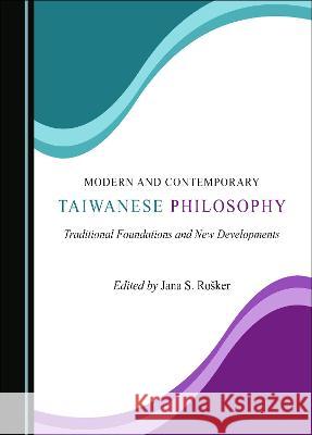 Modern and Contemporary Taiwanese Philosophy: Traditional Foundations and New Developments Jana S. Rosker   9781527595637 Cambridge Scholars Publishing