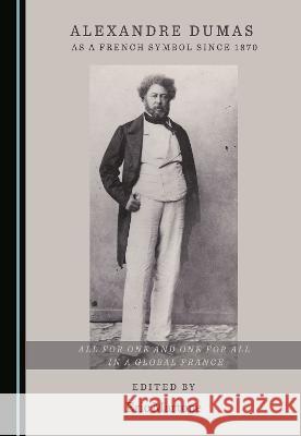 Alexandre Dumas as a French Symbol since 1870: All for One and One for All in a Global France Eric Martone   9781527595873