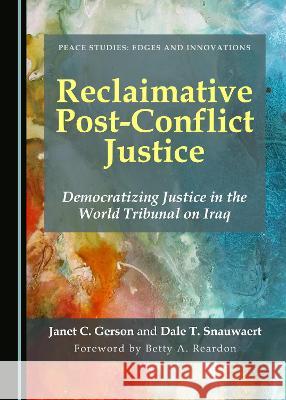 Reclaimative Post-Conflict Justice: Democratizing Justice in the World Tribunal on Iraq Janet C. Gerson Dale T. Snauwaert  9781527596290