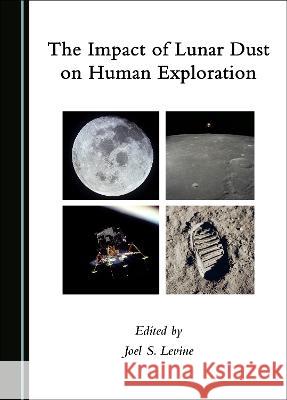 The Impact of Lunar Dust on Human Exploration Joel S. Levine   9781527596467