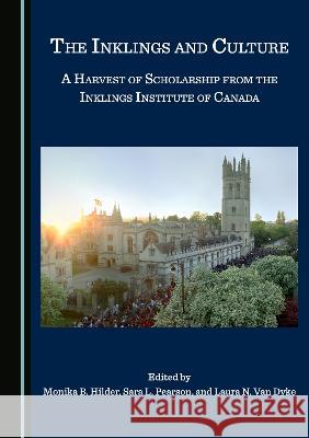 The Inklings and Culture: A Harvest of Scholarship from the Inklings Institute of Canada Monika B. Hilder Sara L. Pearson Laura N. Van Dyke 9781527596474 Cambridge Scholars Publishing