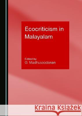 Ecocriticism in Malayalam G. Madhusoodanan   9781527596719 Cambridge Scholars Publishing