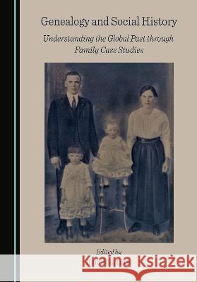 Genealogy and Social History: Understanding the Global Past through Family Case Studies Eric Martone   9781527596764 Cambridge Scholars Publishing