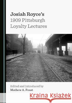 Josiah Royce's 1909 Pittsburgh Loyalty Lectures Mathew A. Foust   9781527596788