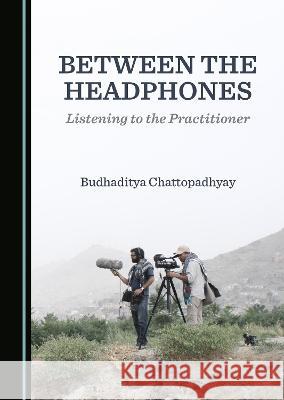 Between the Headphones: Listening to the Practitioner Budhaditya Chattopadhyay   9781527597198 Cambridge Scholars Publishing