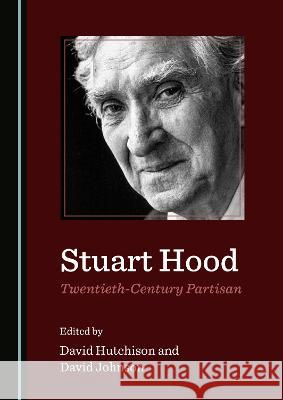 Stuart Hood, Twentieth-Century Partisan David Hutchison David Johnson  9781527597945 Cambridge Scholars Publishing