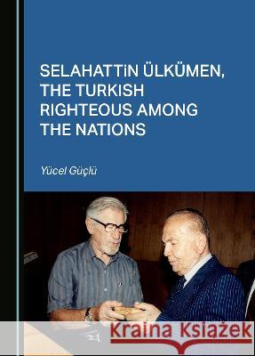 Selahattin UElkumen, the Turkish Righteous among the Nations Yucel Guclu   9781527598355 Cambridge Scholars Publishing