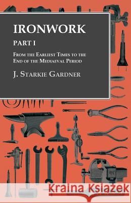 Ironwork - Part I - From the Earliest Times to the End of the Mediaeval Period J. Starkie Gardner 9781528700023 Owen Press