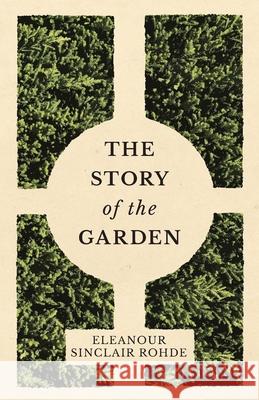 The Story of the Garden Eleanour Sinclair Rohde 9781528700320 Read Books