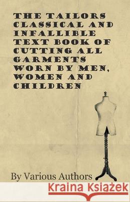 The Tailors Classical and Infallible Text Book of Cutting All Garments Worn by Men, Women and Children Various 9781528700689 Read Books