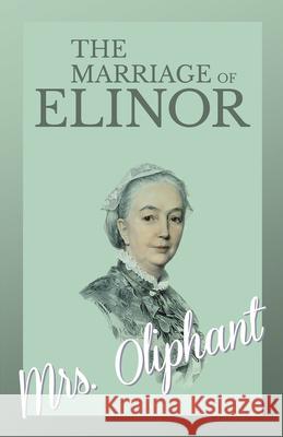 The Marriage of Elinor Margaret Wilson Oliphant 9781528700726 Read Books