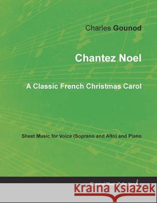 Chantez Noel - A Classic French Christmas Carol - Sheet Music for Voice (Soprano and Alto) and Piano Charles Gounod 9781528700849 Classic Music Collection