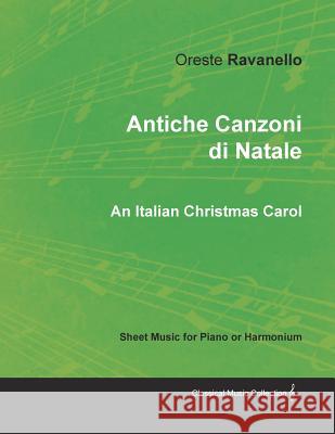 Antiche Canzoni Di Natale - An Italian Christmas Carol - Sheet Music for Piano or Harmonium Oreste Ravanello 9781528700863 Classic Music Collection