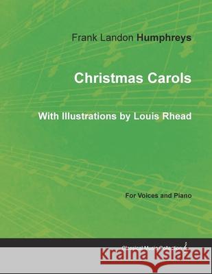 Christmas Carols for Voices and Piano - With Illustrations by Louis Rhead Frank Landon Humphreys 9781528700917 Read Books