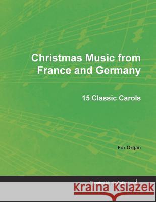 Christmas Music from France and Germany - 15 Classic Carols for Organ Anon, Anon 9781528700924 Read Books