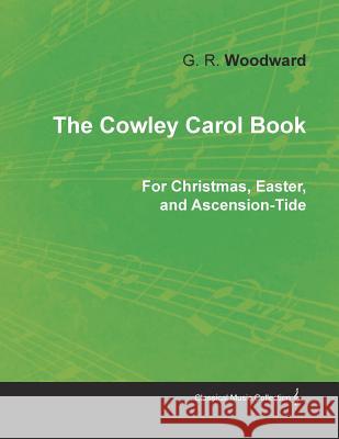 The Cowley Carol Book for Christmas, Easter, and Ascension-Tide G. R. Woodward 9781528700955 Classic Music Collection