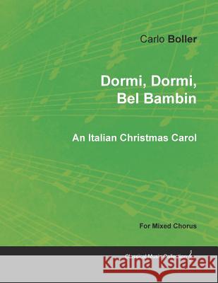 Dormi, Dormi, Bel Bambin - An Italian Christmas Carol for Mixed Chorus Carlo Boller 9781528700962 Classic Music Collection