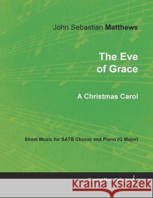 The Eve of Grace - A Christmas Carol - Sheet Music for Satb Chorus and Piano (G Major) John Sebastian Matthews 9781528701006 Classic Music Collection