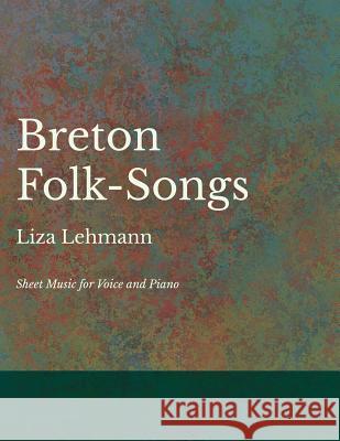 Breton Folk-Songs - Sheet Music for Voice and Piano Liza Lehmann 9781528701235 Classic Music Collection