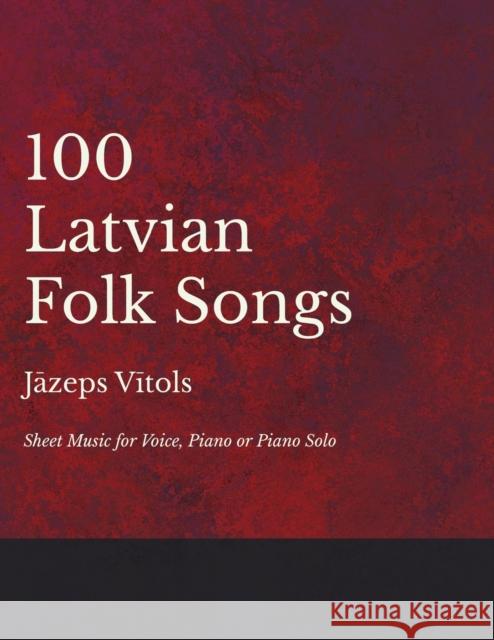 100 Latvian Folk Songs - Sheet Music for Voice, Piano or Piano Solo Jāzeps Vītols 9781528701266 Classic Music Collection