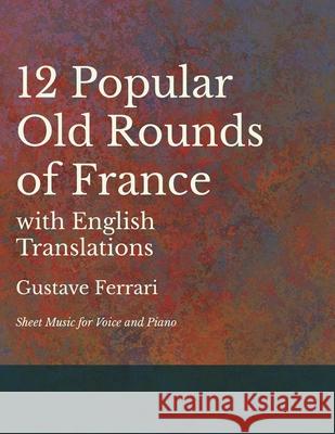 12 Popular Old Rounds of France with English Translations - Sheet Music for Voice and Piano Gustave Ferrari 9781528701341 Read Books