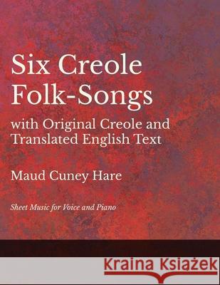 Six Creole Folk-Songs with Original Creole and Translated English Text - Sheet Music for Voice and Piano Maud Cuney Hare 9781528701358 Read Books