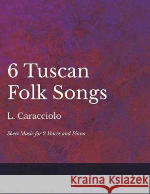 6 Tuscan Folk Songs - Sheet Music for 2 Voices and Piano L Caracciolo 9781528701372 Read Books