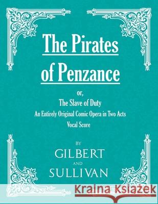 The Pirates of Penzance; or, The Slave of Duty - An Entirely Original Comic Opera in Two Acts (Vocal Score) W S Gilbert, Sir, Arthur Sullivan (Memorial University of Newfoundland Canada) 9781528701402 Read Books