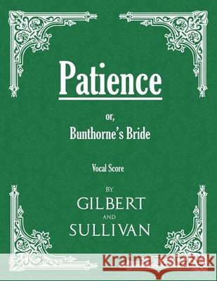 Patience; or, Bunthorne's Bride (Vocal Score) W S Gilbert, Sir, Arthur Sullivan (Memorial University of Newfoundland Canada) 9781528701440 Read Books