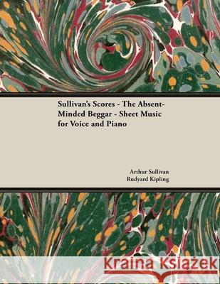 The Scores of Sullivan - The Absent-Minded Beggar - Sheet Music for Voice and Piano Arthur Sullivan, Rudyard Kipling 9781528701488 Read Books