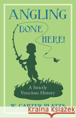 Angling Done Here! A Strictly Veracious History W Carter Platts 9781528701594 Read Books